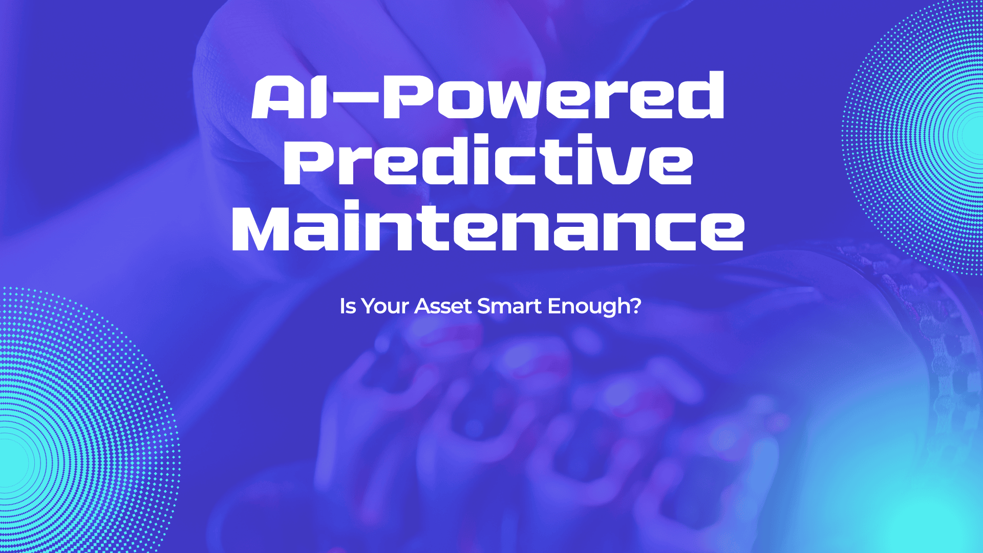 A futuristic blog graphic with a blue and purple gradient background. The main headline reads “AI-Powered Predictive Maintenance” in large, bold white text. Below, the subtitle asks, “Is Your Asset Smart Enough?” The background features a blurred image of a robotic hand or arm, suggesting advanced technology. Circular digital patterns decorate the left and right corners, adding a high-tech feel to the design.