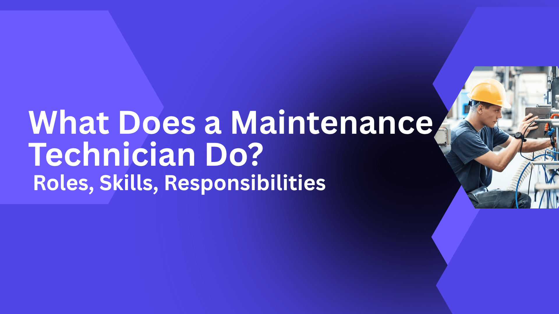 A maintenance technician wearing a yellow hard hat is working on industrial machinery. The background features a blue gradient with geometric shapes. Bold white text reads "What Does a Maintenance Technician Do? Roles, Skills, Responsibilities.